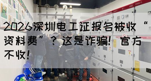 2026深圳电工证报名被收“资料费”？这是诈骗！官方不收！