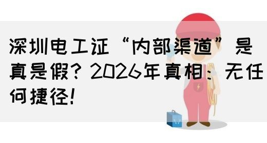 深圳电工证“内部渠道”是真是假？2026年真相：无任何捷径！(图1)