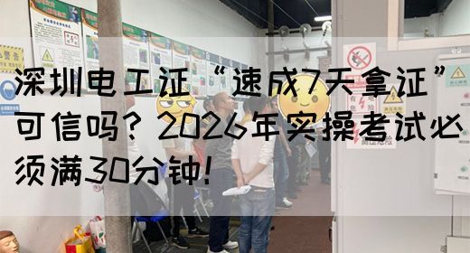 深圳电工证“速成7天拿证”可信吗？2026年实操考试必须满30分钟！