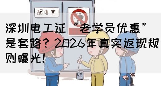 深圳电工证“老学员优惠”是套路？2026年真实返现规则曝光！