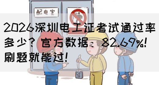 2026深圳电工证考试通过率多少？官方数据：82.69%！刷题就能过！(图1)