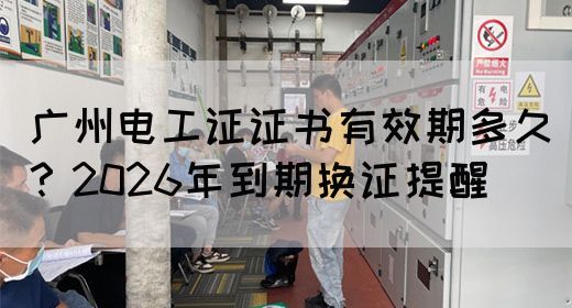 广州电工证证书有效期多久？2026年到期换证提醒