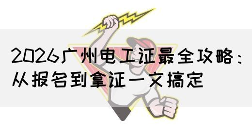 2026广州电工证最全攻略：从报名到拿证一文搞定