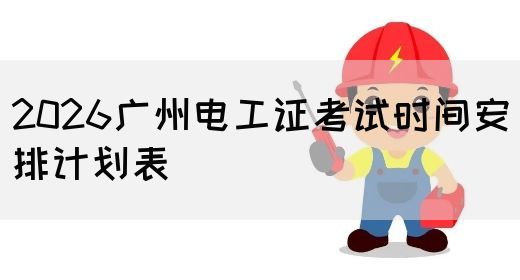 2026广州电工证考试时间安排计划表