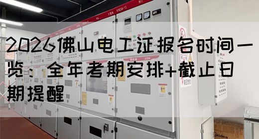 2026佛山电工证报名时间一览：全年考期安排+截止日期提醒