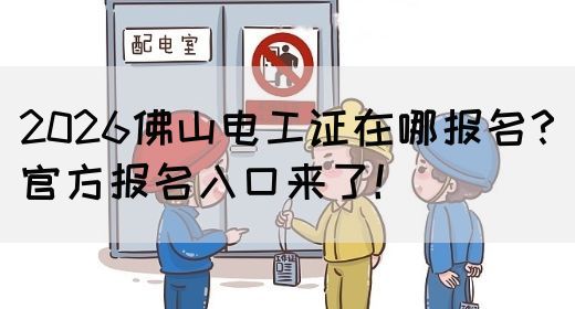 2026佛山电工证在哪报名？官方报名入口来了！