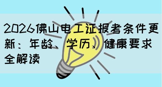 2026佛山电工证报考条件更新：年龄、学历、健康要求全解读