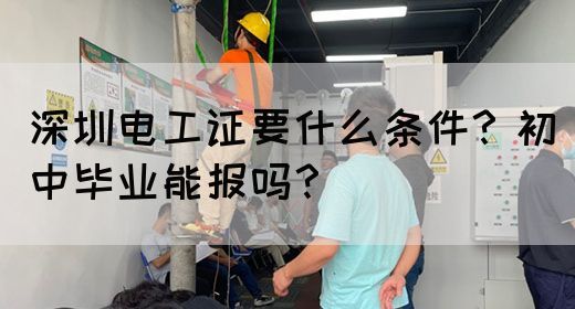 深圳电工证要什么条件？初中毕业能报吗？
