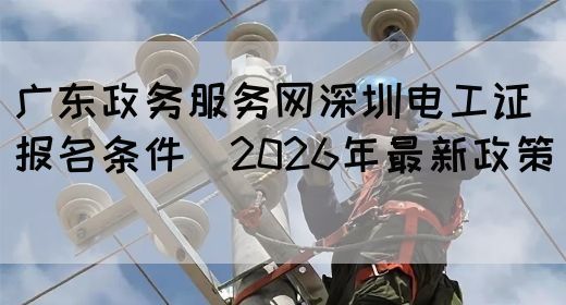 深圳电工证报名条件（2026年最新政策）