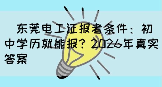 ‌东莞电工证报考条件：初中学历就能报？2026年真实答案‌