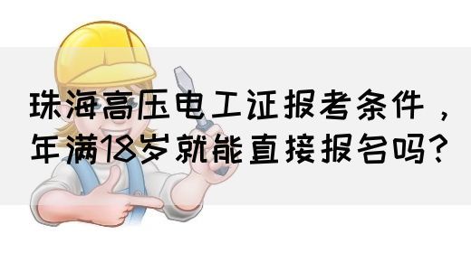 珠海高压电工证报考条件，年满18岁就能直接报名吗？(图1)