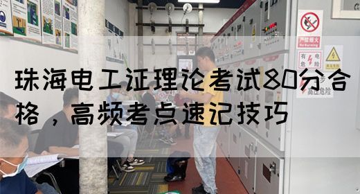 珠海电工证理论考试80分合格，高频考点速记技巧