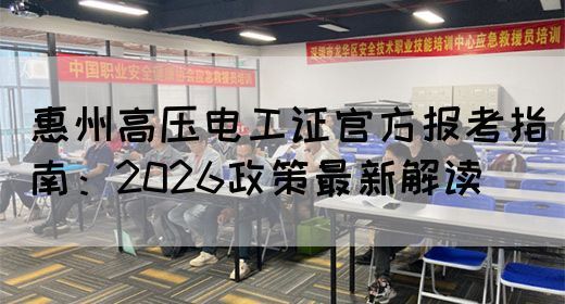 惠州高压电工证官方报考指南：2026政策最新解读