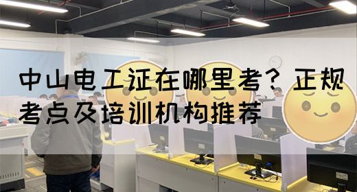 中山电工证在哪里考？正规考点及培训机构推荐