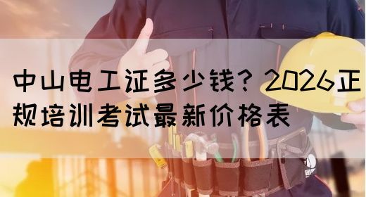 中山电工证多少钱？2026正规培训考试最新价格表