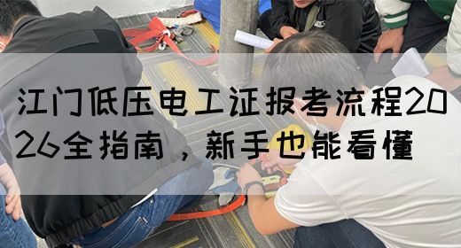 江门低压电工证报考流程2026全指南，新手也能看懂
