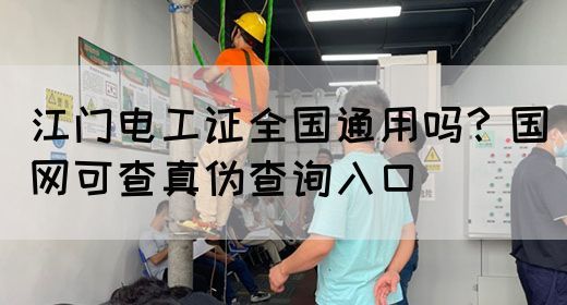 江门电工证全国通用吗？国网可查真伪查询入口