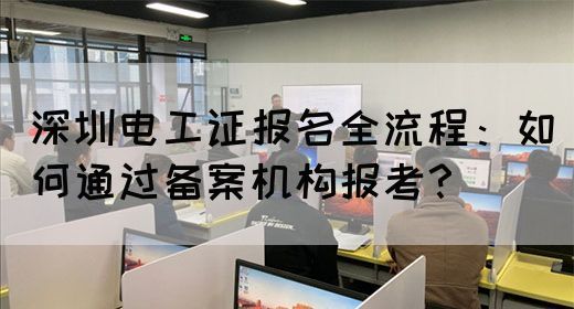 深圳电工证报名全流程：如何通过备案机构报考？