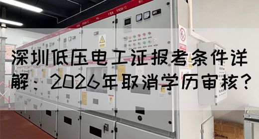 深圳低压电工证报考条件详解：2026年取消学历审核？