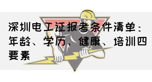 深圳电工证报考条件清单：年龄、学历、健康、培训四要素