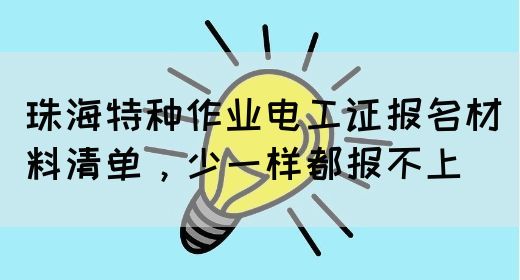 珠海特种作业电工证报名材料清单，少一样都报不上