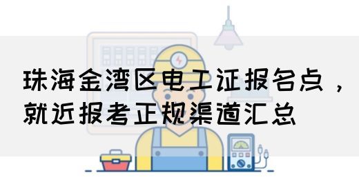 珠海金湾区电工证报名点，就近报考正规渠道汇总