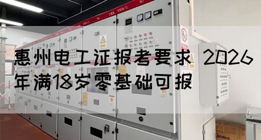 惠州电工证报考要求（2026最新版）：年满18岁零基础可报名