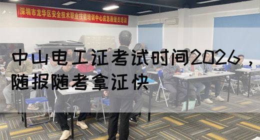 中山电工证考试时间2026，随报随考拿证快