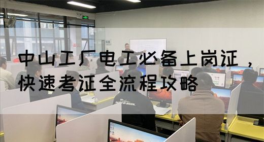 中山工厂电工必备上岗证，快速考证全流程攻略(图1)