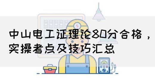 中山电工证理论80分合格，实操考点及技巧汇总
