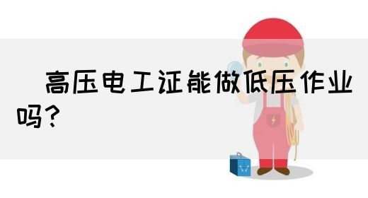 ​高压电工证能做低压作业吗？